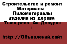 Строительство и ремонт Материалы - Пиломатериалы,изделия из дерева. Тыва респ.,Ак-Довурак г.